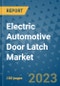 Electric Automotive Door Latch Market Outlook: Trends, Strategies, Market Size, Market Share, Growth Opportunities and Companies, 2023-2030 - Product Image