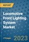 Locomotive Front Lighting System Market Outlook: Trends, Strategies, Market Size, Market Share, Growth Opportunities and Companies, 2023-2030 - Product Image