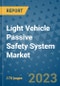 Light Vehicle Passive Safety System Market Outlook: Trends, Strategies, Market Size, Market Share, Growth Opportunities and Companies, 2023-2030 - Product Image