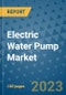 Electric Water Pump Market Outlook: Trends, Strategies, Market Size, Market Share, Growth Opportunities and Companies, 2023-2030 - Product Image
