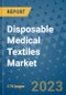 Disposable Medical Textiles Market Outlook: Trends, Strategies, Market Size, Market Share, Growth Opportunities and Companies, 2023-2030 - Product Thumbnail Image