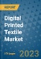 Digital Printed Textile Market Outlook: Trends, Strategies, Market Size, Market Share, Growth Opportunities and Companies, 2023-2030 - Product Image