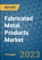 Fabricated Metal Products Market Outlook: Trends, Strategies, Market Size, Market Share, Growth Opportunities and Companies, 2023-2030 - Product Image