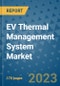 EV Thermal Management System Market Outlook: Trends, Strategies, Market Size, Market Share, Growth Opportunities and Companies, 2023-2030 - Product Image