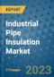 Industrial Pipe Insulation Market Outlook: Trends, Strategies, Market Size, Market Share, Growth Opportunities and Companies, 2023-2030 - Product Image