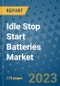 Idle Stop Start Batteries Market Outlook: Trends, Strategies, Market Size, Market Share, Growth Opportunities and Companies, 2023-2030 - Product Image