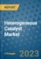 Heterogeneous Catalyst Market Outlook: Trends, Strategies, Market Size, Market Share, Growth Opportunities and Companies, 2023-2030 - Product Image
