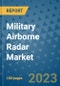 Military Airborne Radar Market Outlook: Trends, Strategies, Market Size, Market Share, Growth Opportunities and Companies, 2023-2030 - Product Image