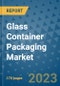 Glass Container Packaging Market Outlook: Trends, Strategies, Market Size, Market Share, Growth Opportunities and Companies, 2023-2030 - Product Image