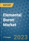 Elemental Boron Market Outlook: Trends, Strategies, Market Size, Market Share, Growth Opportunities and Companies, 2023-2030 - Product Image