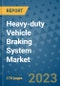 Heavy-duty Vehicle Braking System Market Outlook: Trends, Strategies, Market Size, Market Share, Growth Opportunities and Companies, 2023-2030 - Product Image