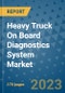 Heavy Truck On Board Diagnostics System Market Outlook: Trends, Strategies, Market Size, Market Share, Growth Opportunities and Companies, 2023-2030 - Product Image