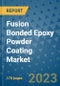 Fusion Bonded Epoxy Powder Coating Market Outlook: Trends, Strategies, Market Size, Market Share, Growth Opportunities and Companies, 2023-2030 - Product Image