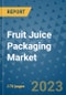 Fruit Juice Packaging Market Outlook: Trends, Strategies, Market Size, Market Share, Growth Opportunities and Companies, 2023-2030 - Product Image