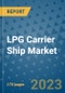 LPG Carrier Ship Market Outlook: Trends, Strategies, Market Size, Market Share, Growth Opportunities and Companies, 2023-2030 - Product Image