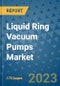 Liquid Ring Vacuum Pumps Market Outlook: Trends, Strategies, Market Size, Market Share, Growth Opportunities and Companies, 2023-2030 - Product Image