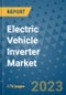 Electric Vehicle Inverter Market Outlook: Trends, Strategies, Market Size, Market Share, Growth Opportunities and Companies, 2023-2030 - Product Image