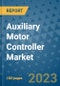 Auxiliary Motor Controller Market Outlook: Trends, Strategies, Market Size, Market Share, Growth Opportunities and Companies, 2023-2030 - Product Image