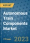 Autonomous Train Components Market Outlook: Trends, Strategies, Market Size, Market Share, Growth Opportunities and Companies, 2023-2030 - Product Image