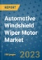 Automotive Windshield Wiper Motor Market Outlook: Trends, Strategies, Market Size, Market Share, Growth Opportunities and Companies, 2023-2030 - Product Image