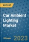 Car Ambient Lighting Market Size, Share, Trends, Outlook to 2030 - Analysis of Industry Dynamics, Growth Strategies, Companies, Types, Applications, and Countries Report - Product Image