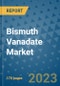 Bismuth Vanadate Market Outlook: Trends, Strategies, Market Size, Market Share, Growth Opportunities and Companies, 2023-2030 - Product Image