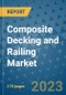 Composite Decking and Railing Market Outlook: Trends, Strategies, Market Size, Market Share, Growth Opportunities and Companies, 2023-2030 - Product Image