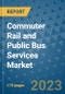 Commuter Rail and Public Bus Services Market Outlook: Trends, Strategies, Market Size, Market Share, Growth Opportunities and Companies, 2023-2030 - Product Image