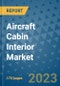 Aircraft Cabin Interior Market Outlook: Trends, Strategies, Market Size, Market Share, Growth Opportunities and Companies, 2023-2030 - Product Image