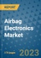 Airbag Electronics Market Outlook: Trends, Strategies, Market Size, Market Share, Growth Opportunities and Companies, 2023-2030 - Product Image