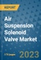 Air Suspension Solenoid Valve Market Outlook: Trends, Strategies, Market Size, Market Share, Growth Opportunities and Companies, 2023-2030 - Product Image