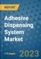 Adhesive Dispensing System Market Outlook: Trends, Strategies, Market Size, Market Share, Growth Opportunities and Companies, 2023-2030 - Product Image