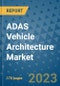 ADAS Vehicle Architecture Market Outlook: Trends, Strategies, Market Size, Market Share, Growth Opportunities and Companies, 2023-2030 - Product Image