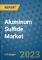 Aluminum Sulfide Market Outlook: Trends, Strategies, Market Size, Market Share, Growth Opportunities and Companies, 2023-2030 - Product Image