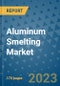 Aluminum Smelting Market Outlook: Trends, Strategies, Market Size, Market Share, Growth Opportunities and Companies, 2023-2030 - Product Image