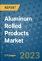 Aluminum Rolled Products Market Outlook: Trends, Strategies, Market Size, Market Share, Growth Opportunities and Companies, 2023-2030 - Product Image
