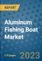 Aluminum Fishing Boat Market Outlook: Trends, Strategies, Market Size, Market Share, Growth Opportunities and Companies, 2023-2030 - Product Image