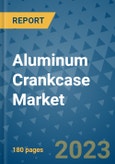 Aluminum Crankcase Market Outlook: Trends, Strategies, Market Size, Market Share, Growth Opportunities and Companies, 2023-2030- Product Image