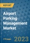 Airport Parking Management Market Outlook: Trends, Strategies, Market Size, Market Share, Growth Opportunities and Companies, 2023-2030 - Product Image