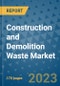 Construction and Demolition Waste Market Outlook: Trends, Strategies, Market Size, Market Share, Growth Opportunities and Companies, 2023-2030 - Product Image