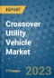 Crossover Utility Vehicle Market Outlook: Trends, Strategies, Market Size, Market Share, Growth Opportunities and Companies, 2023-2030 - Product Image