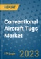 Conventional Aircraft Tugs Market Outlook: Trends, Strategies, Market Size, Market Share, Growth Opportunities and Companies, 2023-2030 - Product Image
