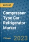 Compressor Type Car Refrigerator Market Outlook: Trends, Strategies, Market Size, Market Share, Growth Opportunities and Companies, 2023-2030 - Product Image