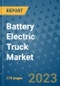 Battery Electric Truck Market Outlook: Trends, Strategies, Market Size, Market Share, Growth Opportunities and Companies, 2023-2030 - Product Image