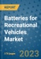 Batteries for Recreational Vehicles Market Outlook: Trends, Strategies, Market Size, Market Share, Growth Opportunities and Companies, 2023-2030 - Product Image