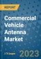 Commercial Vehicle Antenna Market Outlook: Trends, Strategies, Market Size, Market Share, Growth Opportunities and Companies, 2023-2030 - Product Image