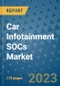 Car Infotainment SOCs Market Outlook: Trends, Strategies, Market Size, Market Share, Growth Opportunities and Companies, 2023-2030 - Product Image