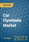 Car Flywheels Market Outlook: Trends, Strategies, Market Size, Market Share, Growth Opportunities and Companies, 2023-2030 - Product Image
