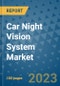 Car Night Vision System Market Outlook: Trends, Strategies, Market Size, Market Share, Growth Opportunities and Companies, 2023-2030 - Product Image