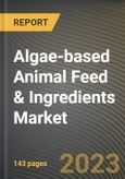 Algae-based Animal Feed & Ingredients Market Research Report by Type, Distribution Channel, Application, State - Cumulative Impact of COVID-19, Russia Ukraine Conflict, and High Inflation - United States Forecast 2023-2030- Product Image